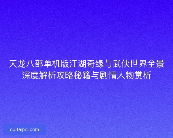天龙八部单机版江湖奇缘与武侠世界全景深度解析攻略秘籍与剧情人物赏析